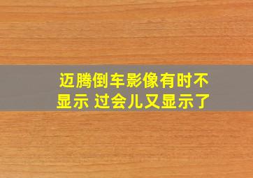 迈腾倒车影像有时不显示 过会儿又显示了